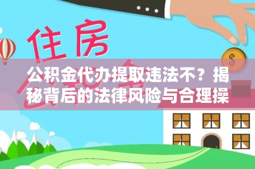 林内公积金代办提取违法不？揭秘背后的法律风险与合理操作