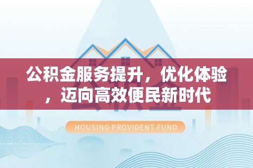 林内公积金服务提升，优化体验，迈向高效便民新时代