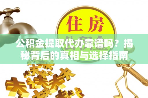 林内公积金提取代办靠谱吗？揭秘背后的真相与选择指南