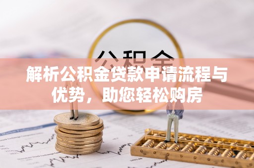 林内解析公积金贷款申请流程与优势，助您轻松购房