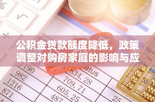 林内公积金贷款额度降低，政策调整对购房家庭的影响与应对策略