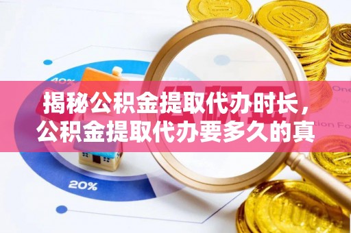 林内揭秘公积金提取代办时长，公积金提取代办要多久的真相与攻略