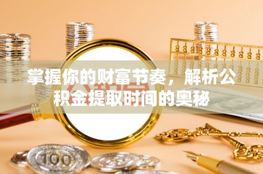 林内掌握你的财富节奏，解析公积金提取时间的奥秘