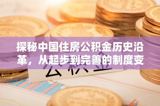 林内探秘中国住房公积金历史沿革，从起步到完善的制度变迁