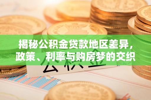 林内揭秘公积金贷款地区差异，政策、利率与购房梦的交织