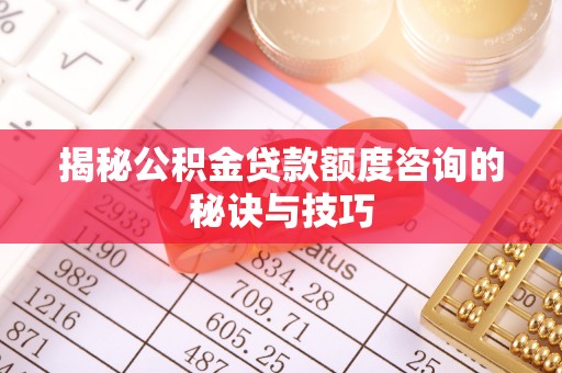 林内揭秘公积金贷款额度咨询的秘诀与技巧