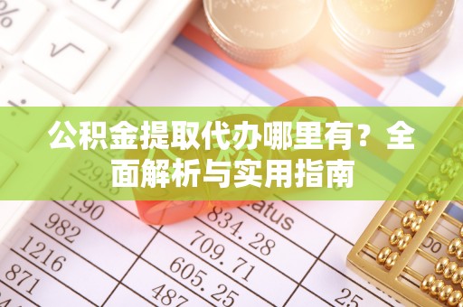 林内公积金提取代办哪里有？全面解析与实用指南