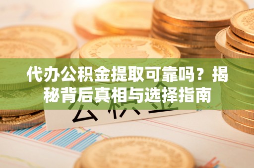 林内代办公积金提取可靠吗？揭秘背后真相与选择指南