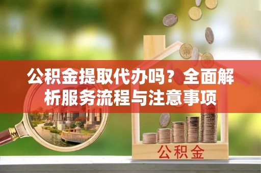 林内公积金提取代办吗？全面解析服务流程与注意事项