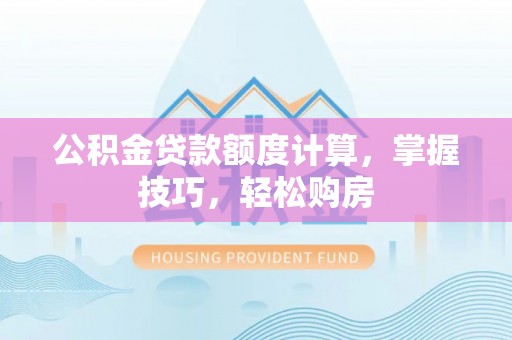 林内公积金贷款额度计算，掌握技巧，轻松购房