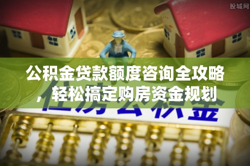 林内公积金贷款额度咨询全攻略，轻松搞定购房资金规划