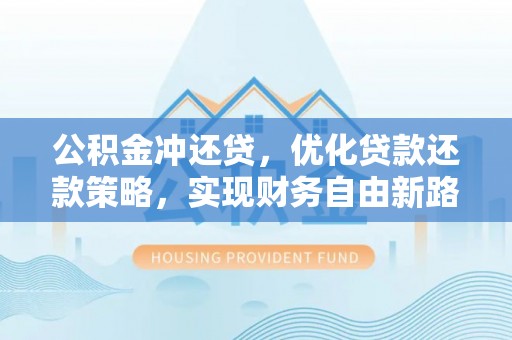 林内公积金冲还贷，优化贷款还款策略，实现财务自由新路径