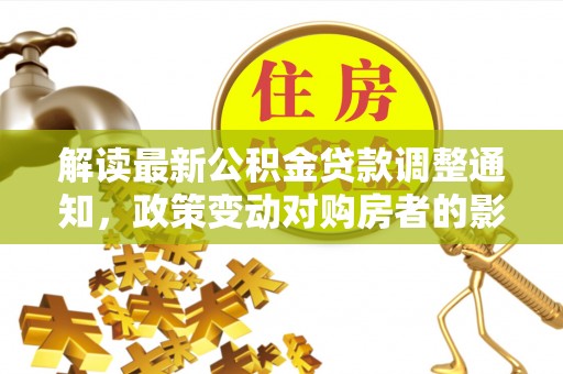 林内解读最新公积金贷款调整通知，政策变动对购房者的影响