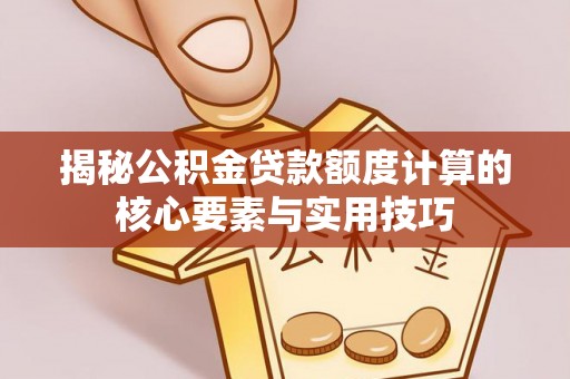 林内揭秘公积金贷款额度计算的核心要素与实用技巧