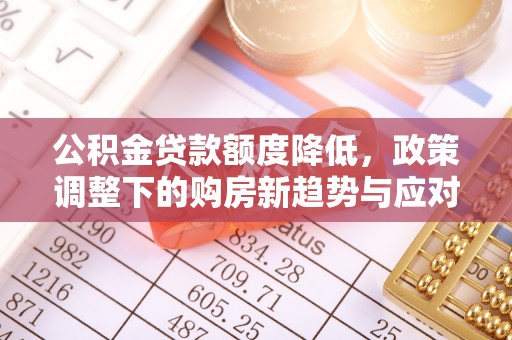 林内公积金贷款额度降低，政策调整下的购房新趋势与应对策略