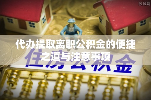 林内代办提取离职公积金的便捷之道与注意事项
