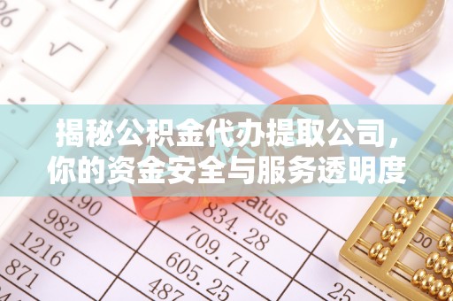 林内揭秘公积金代办提取公司，你的资金安全与服务透明度指南