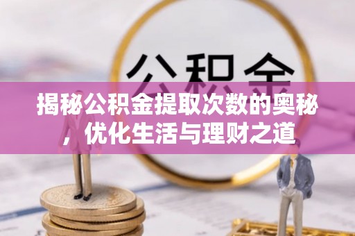 林内揭秘公积金提取次数的奥秘，优化生活与理财之道