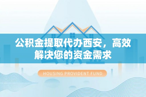 林内公积金提取代办西安，高效解决您的资金需求