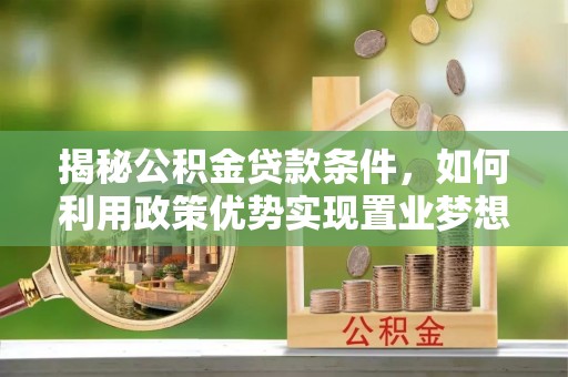 林内揭秘公积金贷款条件，如何利用政策优势实现置业梦想