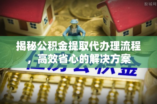 林内揭秘公积金提取代办理流程，高效省心的解决方案