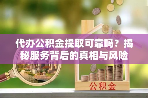 林内代办公积金提取可靠吗？揭秘服务背后的真相与风险