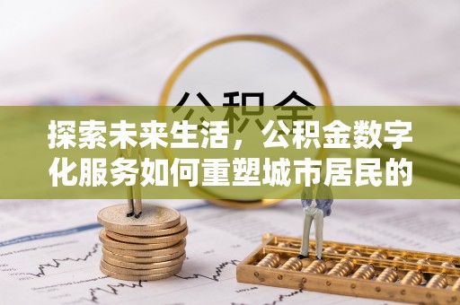 林内探索未来生活，公积金数字化服务如何重塑城市居民的财务管理
