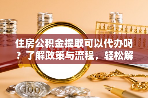 林内住房公积金提取可以代办吗？了解政策与流程，轻松解决疑惑