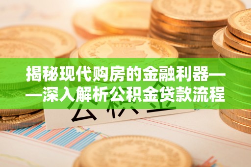 林内揭秘现代购房的金融利器——深入解析公积金贷款流程