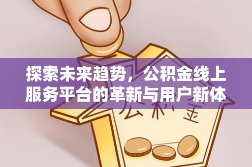 林内探索未来趋势，公积金线上服务平台的革新与用户新体验