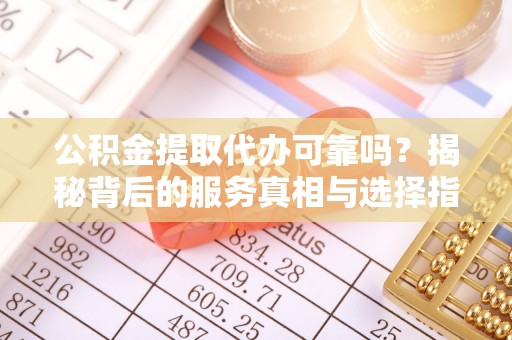 林内公积金提取代办可靠吗？揭秘背后的服务真相与选择指南