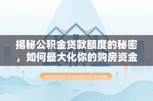林内揭秘公积金贷款额度的秘密，如何最大化你的购房资金