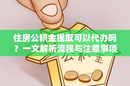 林内住房公积金提取可以代办吗？一文解析流程与注意事项