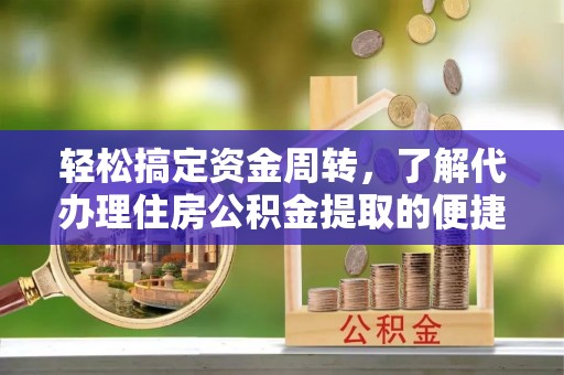 林内轻松搞定资金周转，了解代办理住房公积金提取的便捷之道