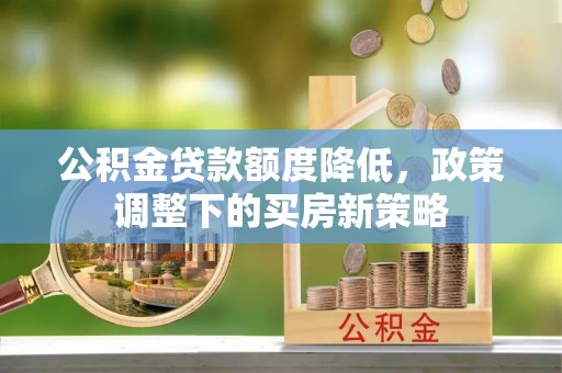 林内公积金贷款额度降低，政策调整下的买房新策略
