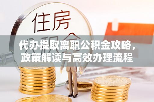 林内代办提取离职公积金攻略，政策解读与高效办理流程