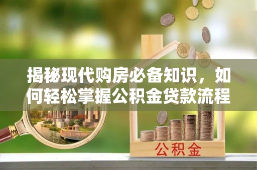 林内揭秘现代购房必备知识，如何轻松掌握公积金贷款流程