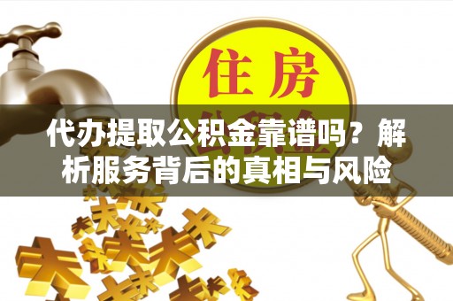 林内代办提取公积金靠谱吗？解析服务背后的真相与风险