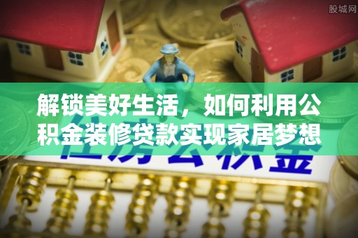 林内解锁美好生活，如何利用公积金装修贷款实现家居梦想