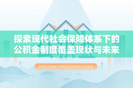 林内探索现代社会保障体系下的公积金制度覆盖现状与未来发展