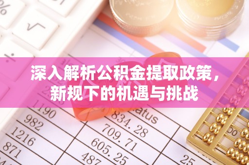 林内深入解析公积金提取政策，新规下的机遇与挑战