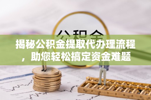 林内揭秘公积金提取代办理流程，助您轻松搞定资金难题