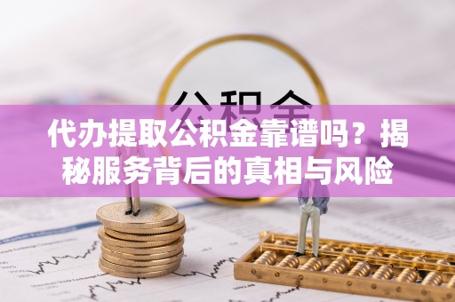 林内代办提取公积金靠谱吗？揭秘服务背后的真相与风险
