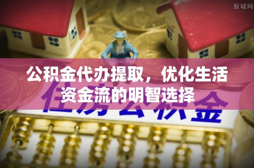 林内公积金代办提取，优化生活资金流的明智选择