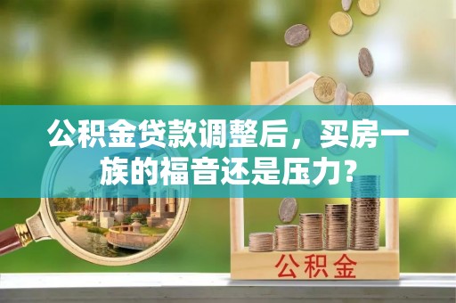林内公积金贷款调整后，买房一族的福音还是压力？