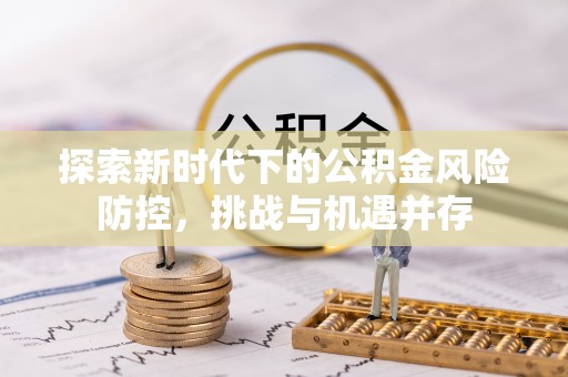 林内探索新时代下的公积金风险防控，挑战与机遇并存