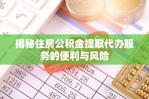 林内揭秘住房公积金提取代办服务的便利与风险