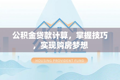 林内公积金贷款计算，掌握技巧，实现购房梦想