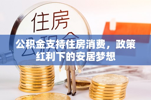 林内公积金支持住房消费，政策红利下的安居梦想