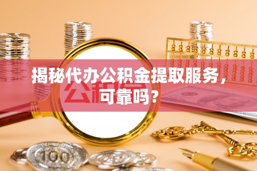 林内揭秘代办公积金提取服务，可靠吗？